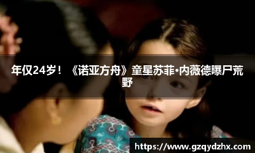 年仅24岁！《诺亚方舟》童星苏菲·内薇德曝尸荒野